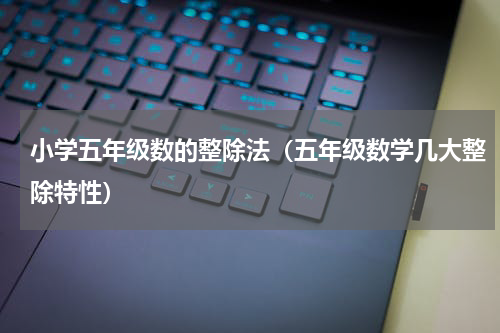 小学五年级数的整除法（五年级数学几大整除特性）