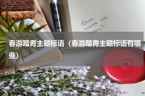 春游踏青主题标语（春游踏青主题标语有哪些）
