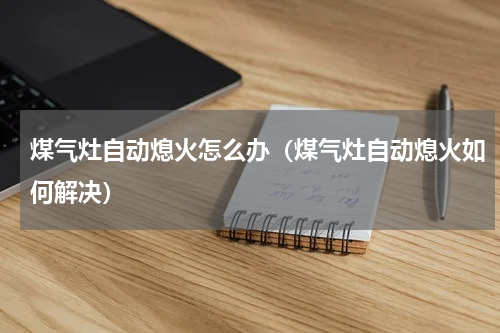 煤气灶自动熄火怎么办（煤气灶自动熄火如何解决）