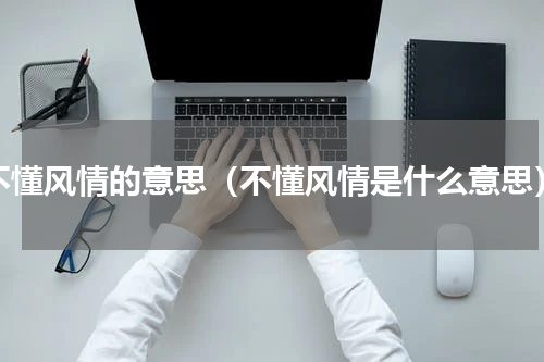 不懂风情的意思（不懂风情是什么意思）