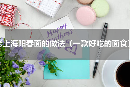 老上海阳春面的做法（一款好吃的面食）