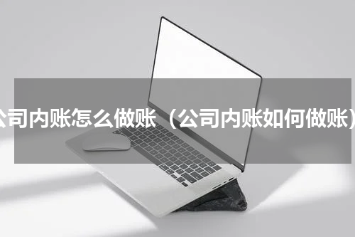 公司内账怎么做账（公司内账如何做账）