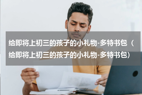 给即将上初三的孩子的小礼物-多特书包（给即将上初三的孩子的小礼物-多特书包）