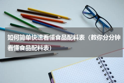 如何简单快速看懂食品配料表（教你分分钟看懂食品配料表）