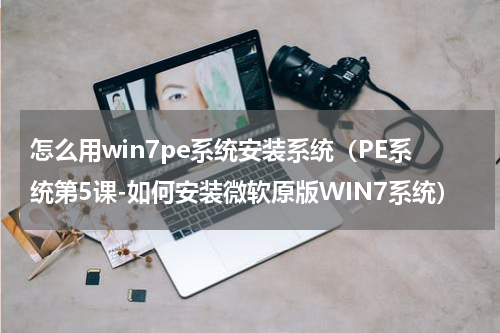 怎么用win7pe系统安装系统（PE系统第5课-如何安装微软原版WIN7系统）