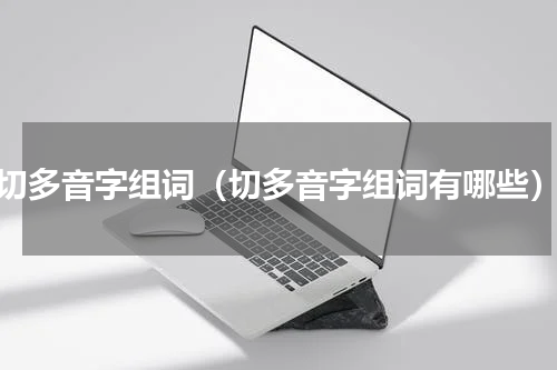 切多音字组词（切多音字组词有哪些）