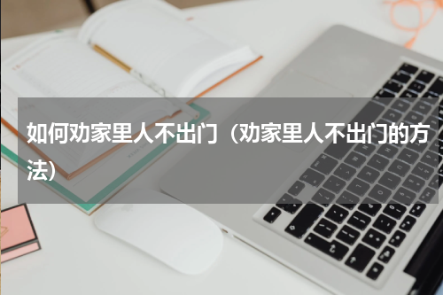 如何劝家里人不出门（劝家里人不出门的方法）