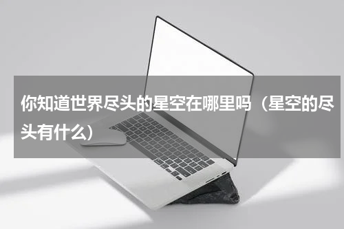 你知道世界尽头的星空在哪里吗（星空的尽头有什么）