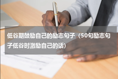 低谷期鼓励自己的励志句子（50句励志句子低谷时激励自己的话）