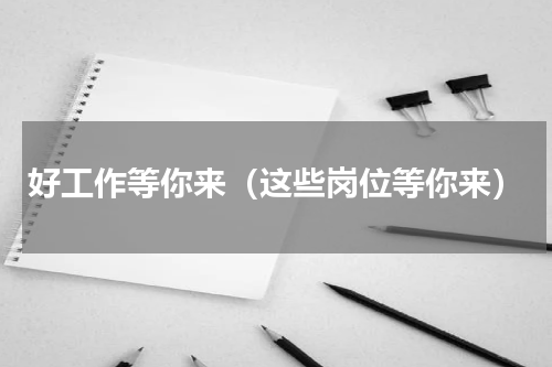 好工作等你来（这些岗位等你来）