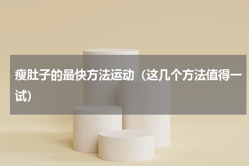 瘦肚子的最快方法运动（这几个方法值得一试）