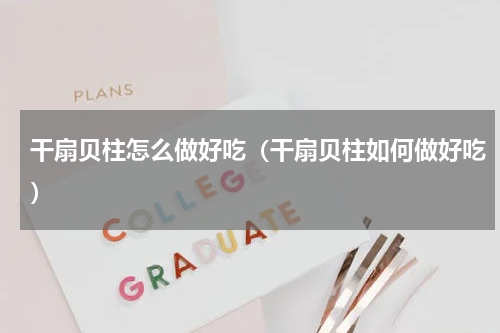 干扇贝柱怎么做好吃（干扇贝柱如何做好吃）
