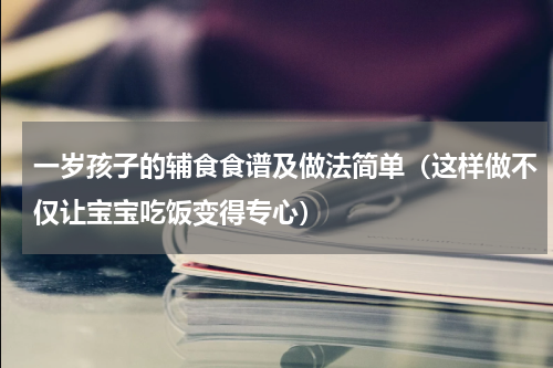 一岁孩子的辅食食谱及做法简单（这样做不仅让宝宝吃饭变得专心）