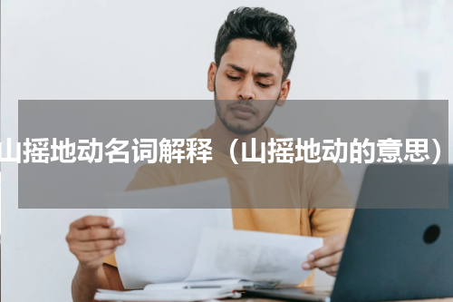 山摇地动名词解释（山摇地动的意思）