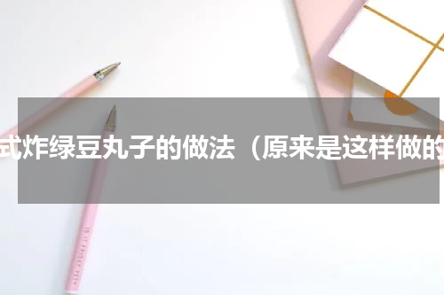 老式炸绿豆丸子的做法（原来是这样做的）