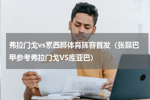 弗拉门戈vs累西腓体育阵容首发（张磊巴甲参考弗拉门戈VS库亚巴）