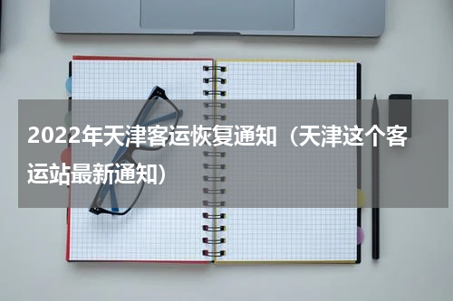 2022年天津客运恢复通知（天津这个客运站最新通知）