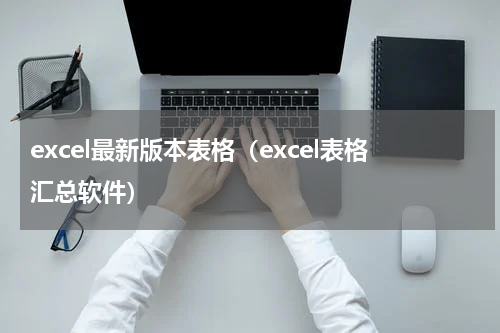 excel最新版本表格（excel表格汇总软件）
