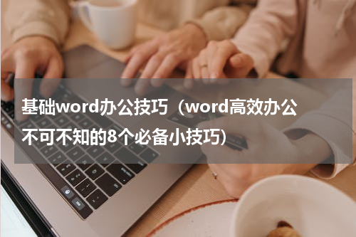 基础word办公技巧（word高效办公不可不知的8个必备小技巧）