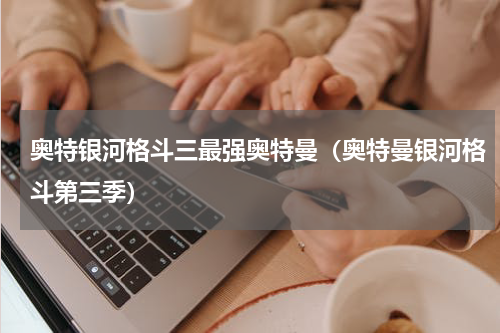 奥特银河格斗三最强奥特曼（奥特曼银河格斗第三季）