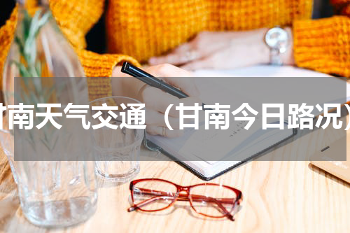 甘南天气交通（甘南今日路况）