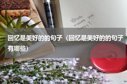 回忆是美好的的句子（回忆是美好的的句子有哪些）