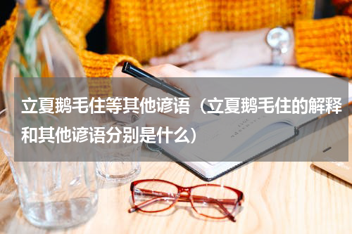 立夏鹅毛住等其他谚语（立夏鹅毛住的解释和其他谚语分别是什么）