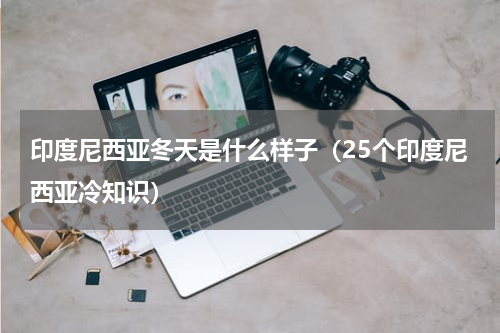 印度尼西亚冬天是什么样子（25个印度尼西亚冷知识）