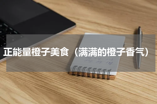正能量橙子美食（满满的橙子香气）