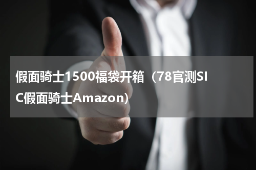 假面骑士1500福袋开箱（78官测SIC假面骑士Amazon）