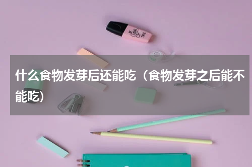 什么食物发芽后还能吃（食物发芽之后能不能吃）