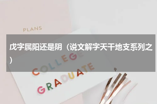 戊字属阳还是阴（说文解字天干地支系列之）