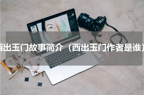 西出玉门故事简介（西出玉门作者是谁）
