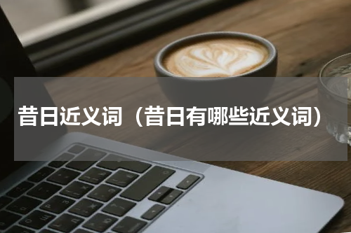 昔日近义词（昔日有哪些近义词）