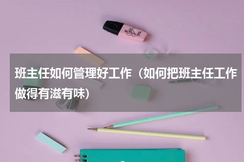 班主任如何管理好工作（如何把班主任工作做得有滋有味）