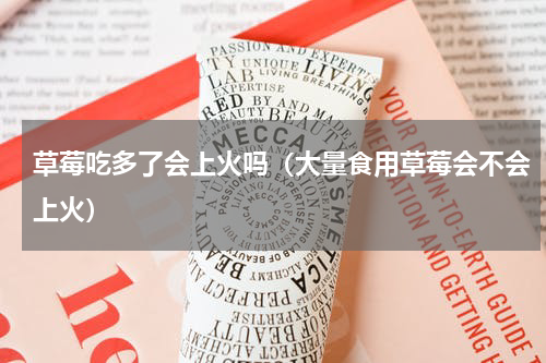 草莓吃多了会上火吗（大量食用草莓会不会上火）