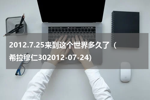 2012.7.25来到这个世界多久了（希拉穆仁302012-07-24）