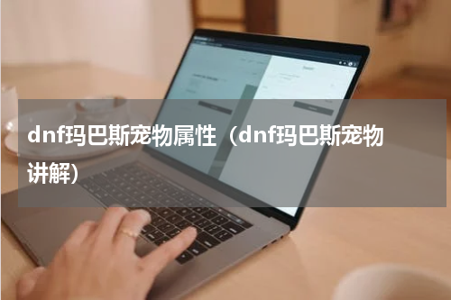 dnf玛巴斯宠物属性（dnf玛巴斯宠物讲解）