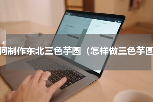 如何制作东北三色芋圆（怎样做三色芋圆）