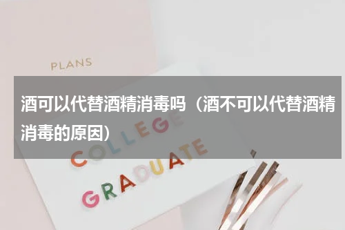 酒可以代替酒精消毒吗（酒不可以代替酒精消毒的原因）