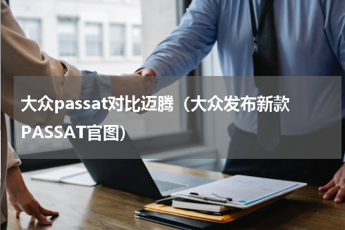 大众passat对比迈腾（大众发布新款PASSAT官图）