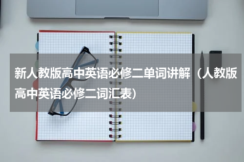 新人教版高中英语必修二单词讲解（人教版高中英语必修二词汇表）