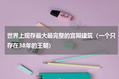 世界上现存最大最完整的宫殿建筑（一个只存在38年的王朝）