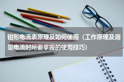 钳形电流表原理及如何使用（工作原理及测量电流时所要掌握的使用技巧）