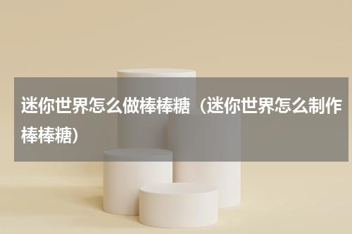 迷你世界怎么做棒棒糖（迷你世界怎么制作棒棒糖）