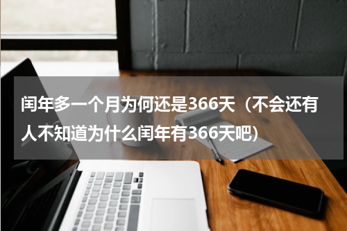 闰年多一个月为何还是366天（不会还有人不知道为什么闰年有366天吧）