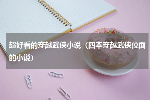 超好看的穿越武侠小说（四本穿越武侠位面的小说）