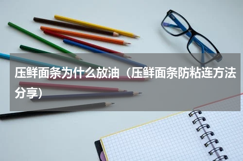 压鲜面条为什么放油（压鲜面条防粘连方法分享）