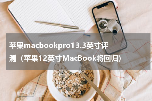 苹果macbookpro13.3英寸评测（苹果12英寸MacBook将回归）