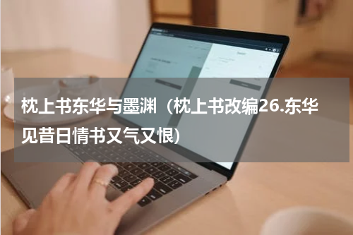 枕上书东华与墨渊（枕上书改编26.东华见昔日情书又气又恨）
